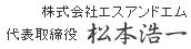 株式会社エスアンドエム 代表取締役　松本浩一