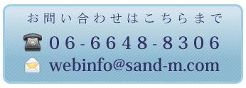 お問合せはこちら　06-6648-8306　webinfo@sand-m.com